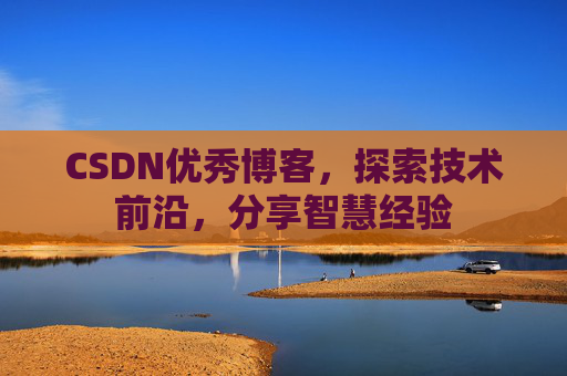 CSDN优秀博客,探索技术前沿,分享智慧经验